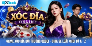 Game Xóc Đĩa Đổi Thưởng 8XBET | Chia Sẻ Luật Chơi Từ A - Z